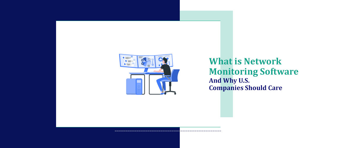 What is Network Monitoring Software and Why U.S. Companies Should Care